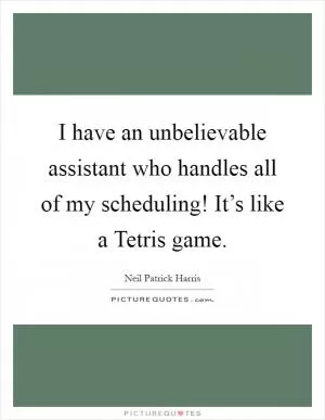I have an unbelievable assistant who handles all of my scheduling! It’s like a Tetris game Picture Quote #1