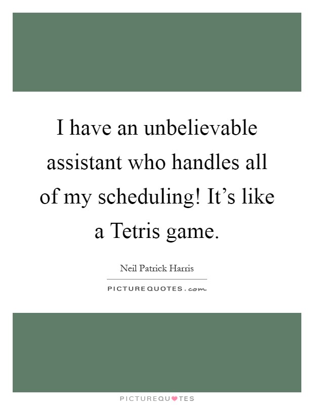 I have an unbelievable assistant who handles all of my scheduling! It's like a Tetris game Picture Quote #1