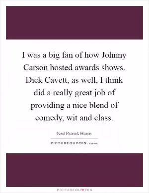 I was a big fan of how Johnny Carson hosted awards shows. Dick Cavett, as well, I think did a really great job of providing a nice blend of comedy, wit and class Picture Quote #1