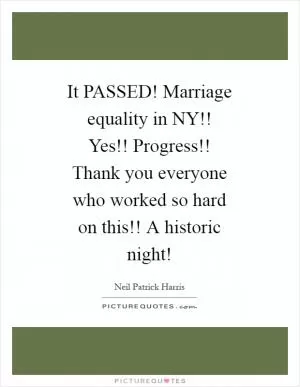 It PASSED! Marriage equality in NY!! Yes!! Progress!! Thank you everyone who worked so hard on this!! A historic night! Picture Quote #1