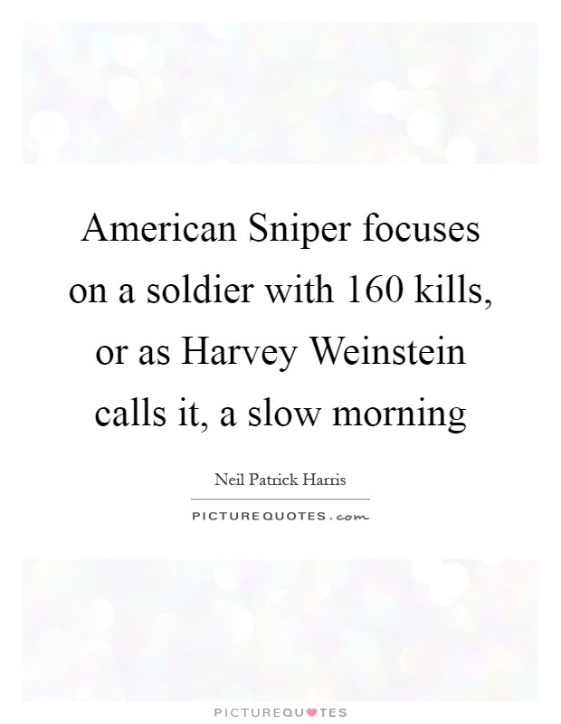 American Sniper focuses on a soldier with 160 kills, or as Harvey Weinstein calls it, a slow morning Picture Quote #1
