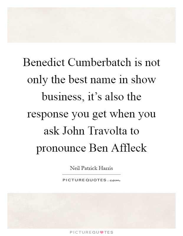 Benedict Cumberbatch is not only the best name in show business, it's also the response you get when you ask John Travolta to pronounce Ben Affleck Picture Quote #1