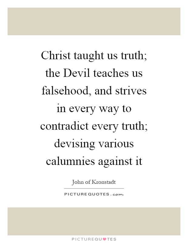 Christ taught us truth; the Devil teaches us falsehood, and strives in every way to contradict every truth; devising various calumnies against it Picture Quote #1
