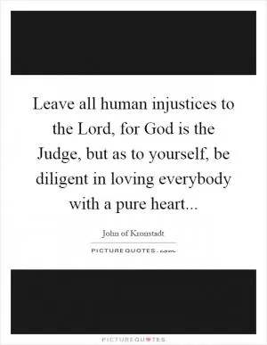 Leave all human injustices to the Lord, for God is the Judge, but as to yourself, be diligent in loving everybody with a pure heart Picture Quote #1