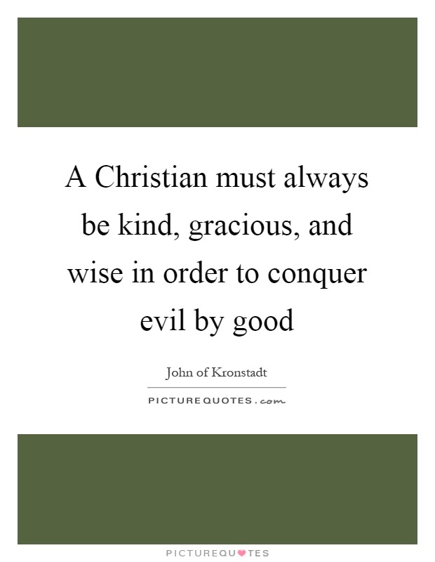 A Christian must always be kind, gracious, and wise in order to conquer evil by good Picture Quote #1