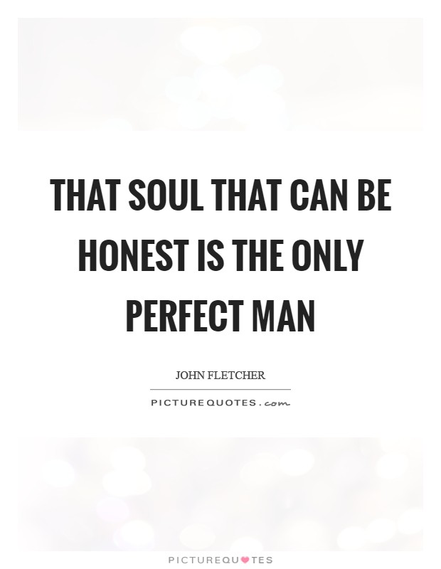 That soul that can Be honest is the only perfect man Picture Quote #1