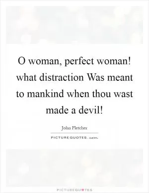 O woman, perfect woman! what distraction Was meant to mankind when thou wast made a devil! Picture Quote #1