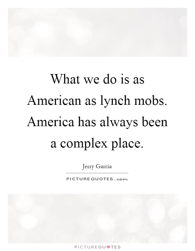 What we do is as American as lynch mobs. America has always been a complex place Picture Quote #1