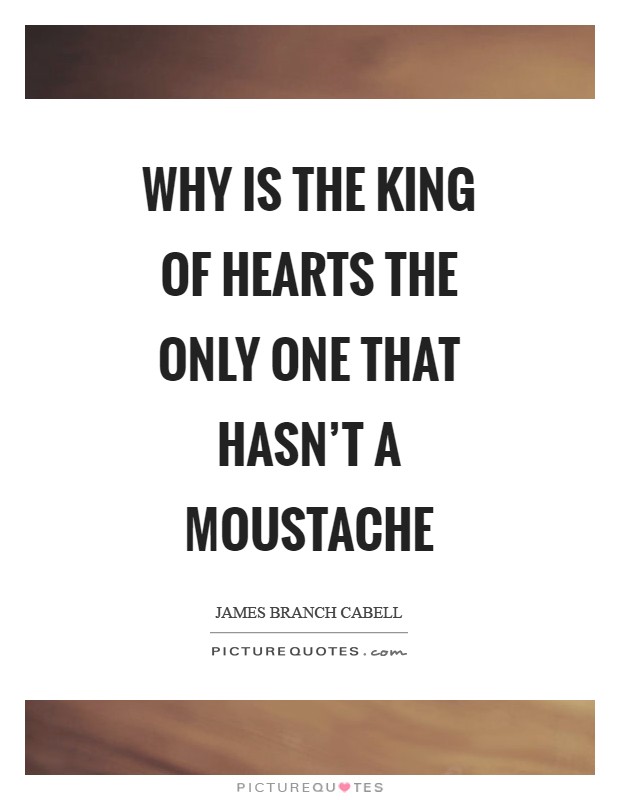 Why is the King of Hearts the only one that hasn't a moustache Picture Quote #1