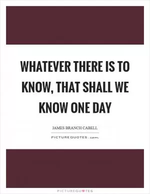 Whatever there is to know, That shall we know one day Picture Quote #1