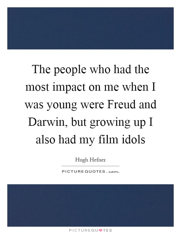 The people who had the most impact on me when I was young were Freud and Darwin, but growing up I also had my film idols Picture Quote #1