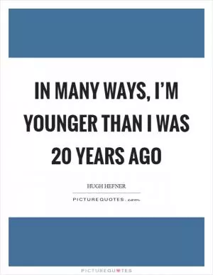 In many ways, I’m younger than I was 20 years ago Picture Quote #1