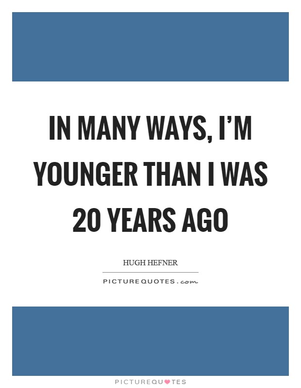 In many ways, I'm younger than I was 20 years ago Picture Quote #1