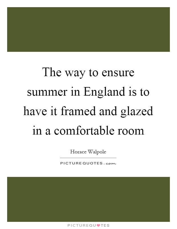 The way to ensure summer in England is to have it framed and glazed in a comfortable room Picture Quote #1