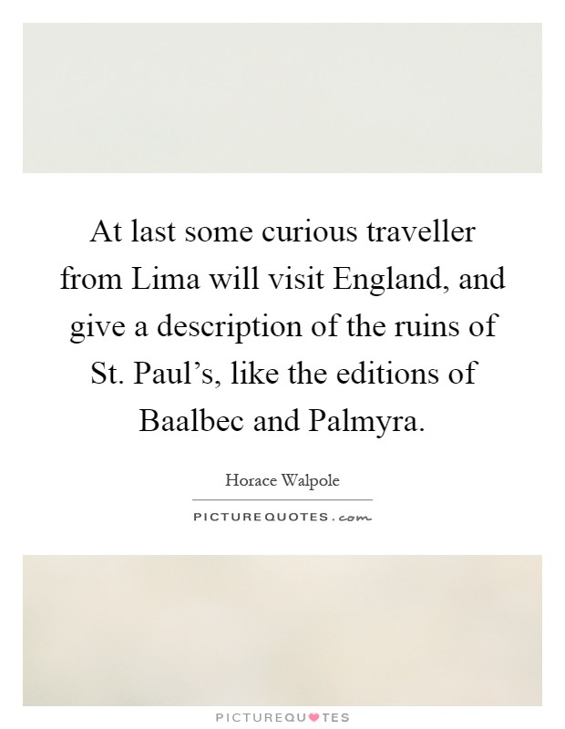 At last some curious traveller from Lima will visit England, and give a description of the ruins of St. Paul's, like the editions of Baalbec and Palmyra Picture Quote #1