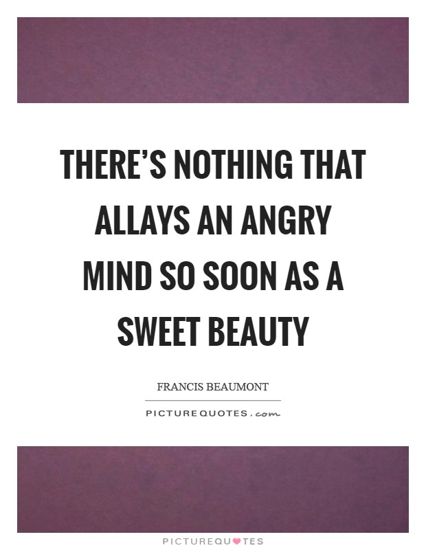 There's nothing that allays an angry mind So soon as a sweet beauty Picture Quote #1