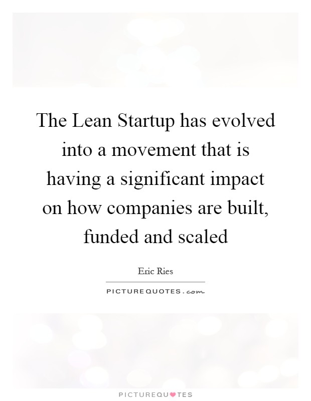 The Lean Startup has evolved into a movement that is having a significant impact on how companies are built, funded and scaled Picture Quote #1