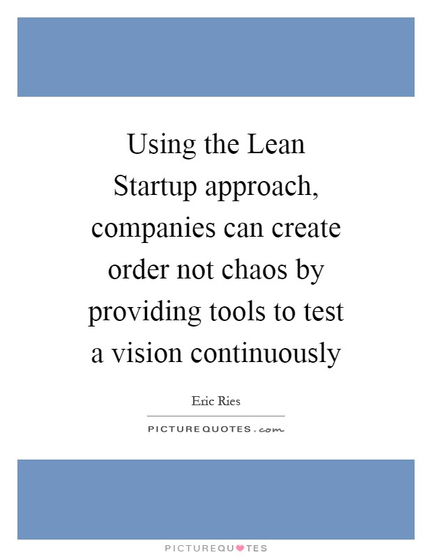 Using the Lean Startup approach, companies can create order not chaos by providing tools to test a vision continuously Picture Quote #1