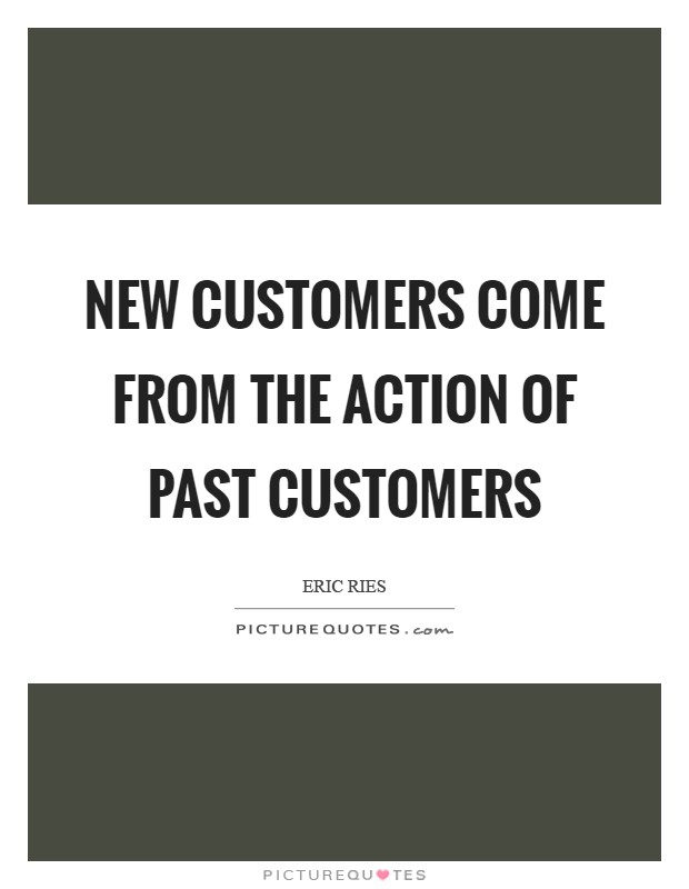 New Customers come from the action of past customers Picture Quote #1