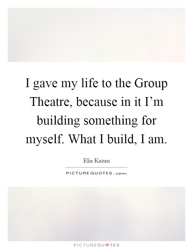 I gave my life to the Group Theatre, because in it I'm building something for myself. What I build, I am Picture Quote #1
