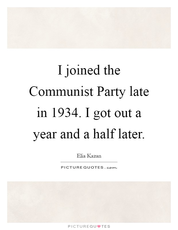 I joined the Communist Party late in 1934. I got out a year and a half later Picture Quote #1