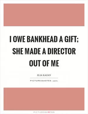 I owe Bankhead a gift; she made a director out of me Picture Quote #1