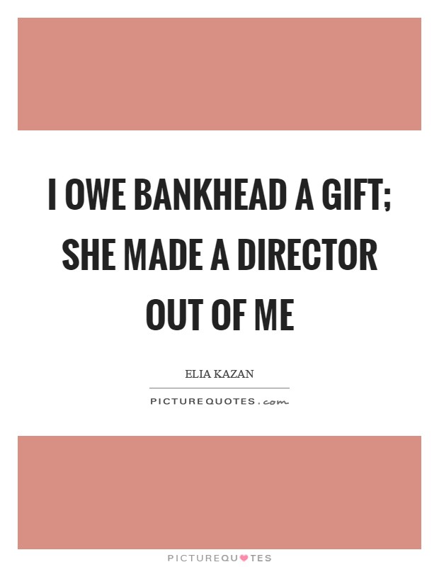 I owe Bankhead a gift; she made a director out of me Picture Quote #1
