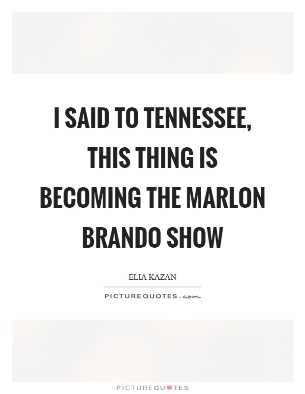 I said to Tennessee, this thing is becoming the Marlon Brando show Picture Quote #1