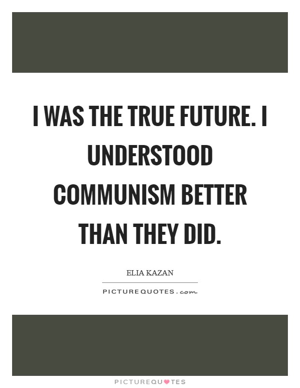 I was the true future. I understood Communism better than they did Picture Quote #1