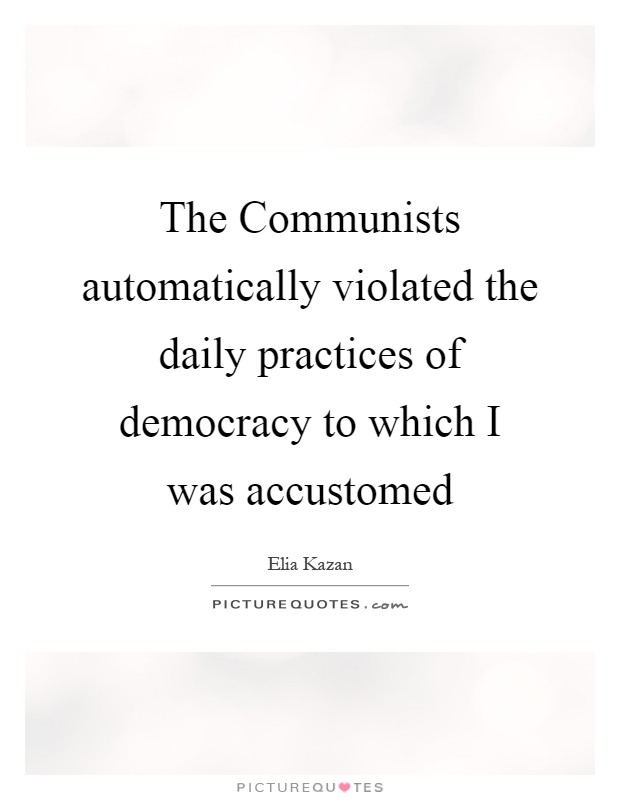 The Communists automatically violated the daily practices of democracy to which I was accustomed Picture Quote #1
