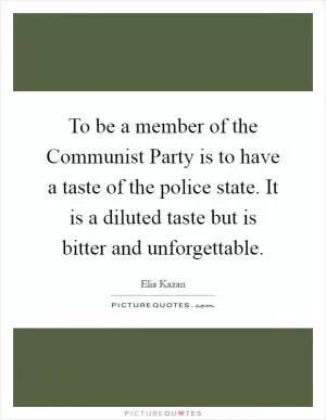 To be a member of the Communist Party is to have a taste of the police state. It is a diluted taste but is bitter and unforgettable Picture Quote #1