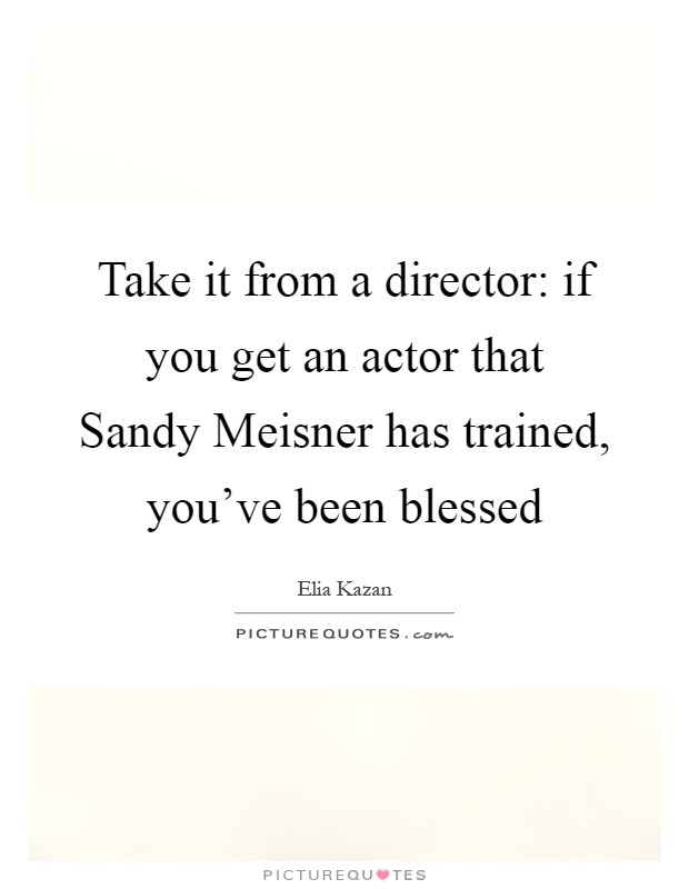 Take it from a director: if you get an actor that Sandy Meisner has trained, you've been blessed Picture Quote #1