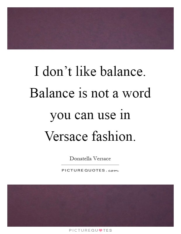 I don't like balance. Balance is not a word you can use in Versace fashion Picture Quote #1