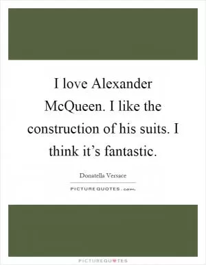 I love Alexander McQueen. I like the construction of his suits. I think it’s fantastic Picture Quote #1