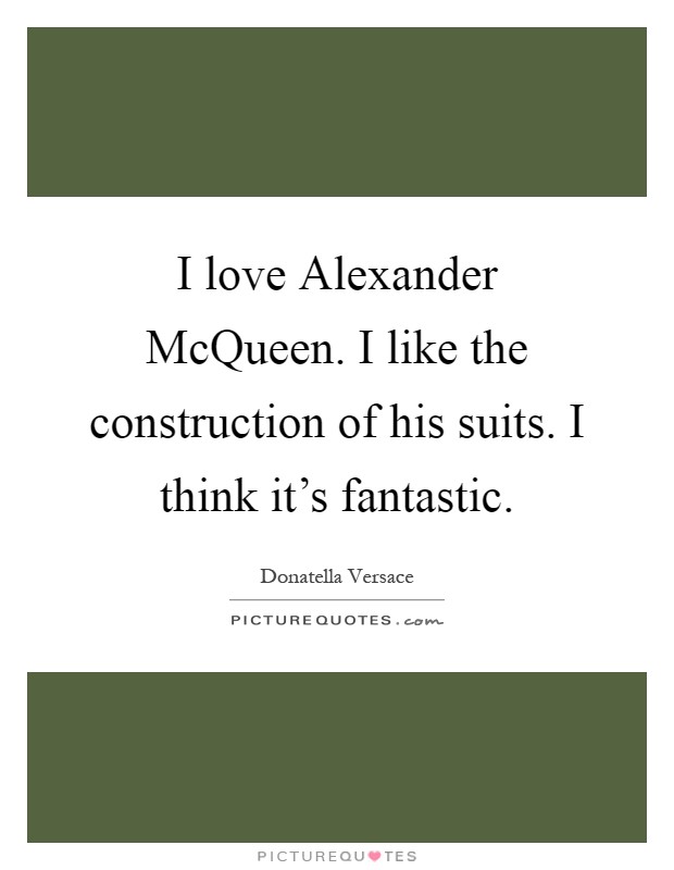 I love Alexander McQueen. I like the construction of his suits. I think it's fantastic Picture Quote #1