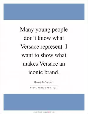 Many young people don’t know what Versace represent. I want to show what makes Versace an iconic brand Picture Quote #1