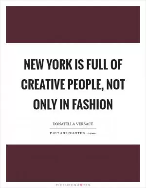 New York is full of creative people, not only in fashion Picture Quote #1