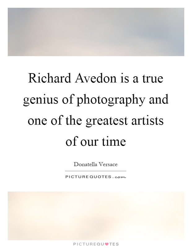 Richard Avedon is a true genius of photography and one of the greatest artists of our time Picture Quote #1