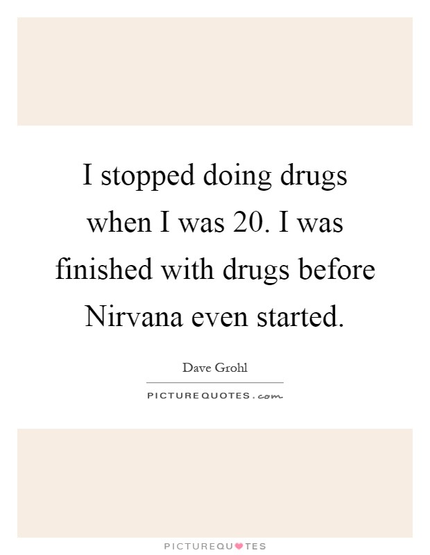 I stopped doing drugs when I was 20. I was finished with drugs before Nirvana even started Picture Quote #1