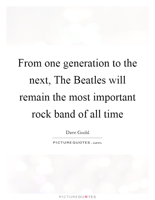 From one generation to the next, The Beatles will remain the most important rock band of all time Picture Quote #1