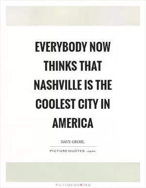 Everybody now thinks that Nashville is the coolest city in America Picture Quote #1