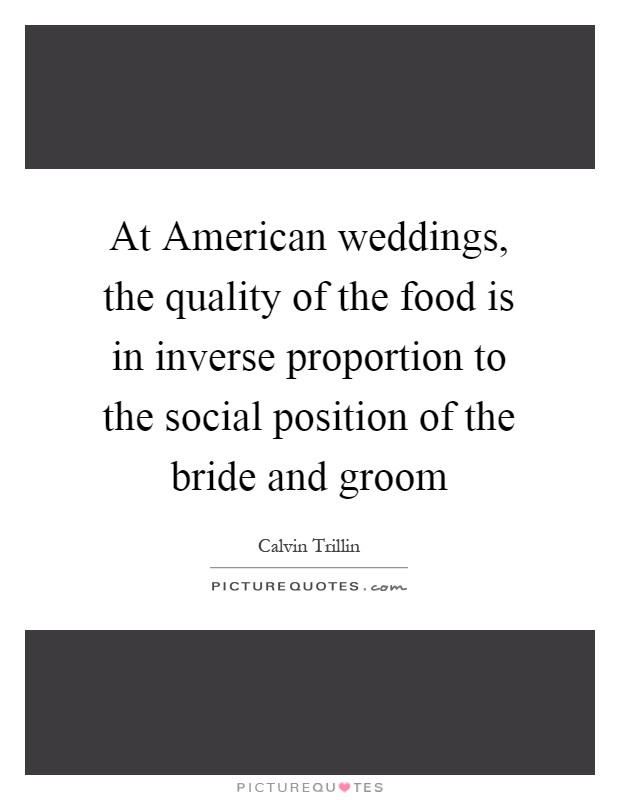 At American weddings, the quality of the food is in inverse proportion to the social position of the bride and groom Picture Quote #1