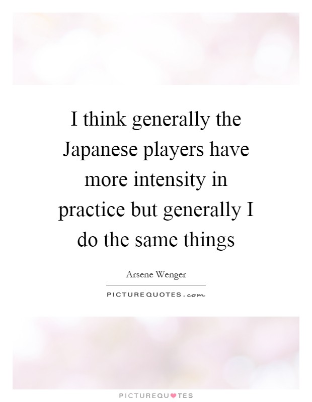 I think generally the Japanese players have more intensity in practice but generally I do the same things Picture Quote #1