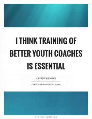 I think training of better Youth Coaches is essential Picture Quote #1