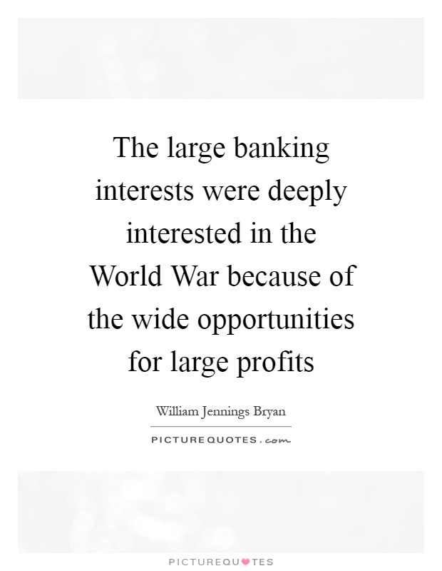 The large banking interests were deeply interested in the World War because of the wide opportunities for large profits Picture Quote #1