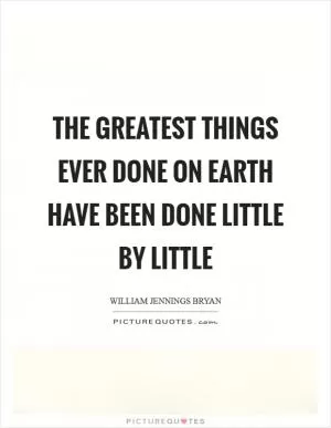 The greatest things ever done on Earth have been done little by little Picture Quote #1