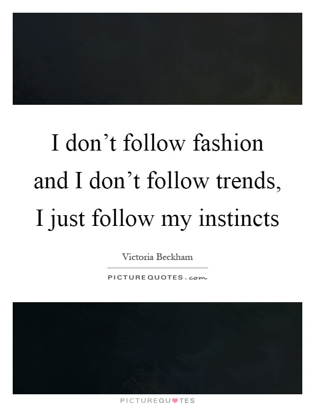 I don't follow fashion and I don't follow trends, I just follow my instincts Picture Quote #1