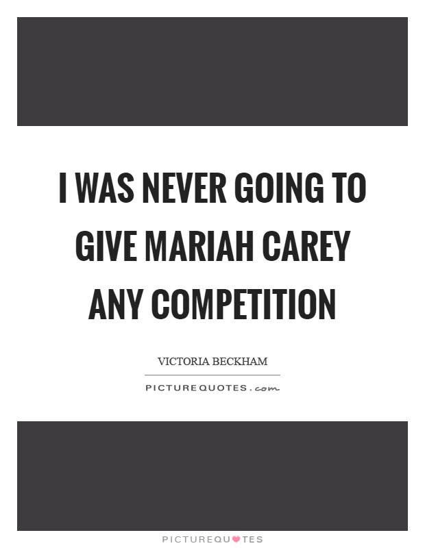 I was never going to give Mariah Carey any competition Picture Quote #1