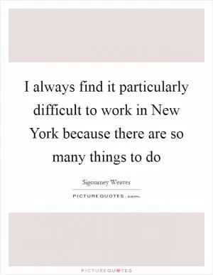 I always find it particularly difficult to work in New York because there are so many things to do Picture Quote #1