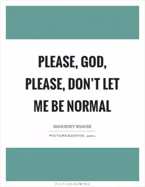Please, God, please, don’t let me be normal Picture Quote #1